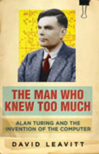The Man Who Knew Too Much: Alan Turing and the Invention of the Computer