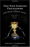 The New Atheist Crusaders and Their Unholy Grail: The Misguided Quest to Destroy Your Faith