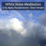 White Noise Meditation 12 Hz Alpha Thunderstorm for High Concentration, Inner Calm, Increased Learning and Focus - Short Version