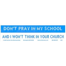 Don't Pray in My School and I Won't Think in Your Church. -Bumper Sticker.
