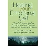 Healing Your Emotional Self: A Powerful Program to Help You Raise Your Self-Esteem, Quiet Your Inner Critic, and Overcome Your Shame