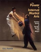 The Power of Internal Martial Arts: Combat Secrets of Ba Gua, Tai Chi and Hsing-I