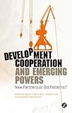 Development cooperation and emerging powers : new partners or old patterns?