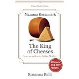 Mamma Rosanna and The King of Cheeses - 20 quick and easy recipes directly from the kitchen of an authentic Reggio Emilia Motherdi Rosanna Belli