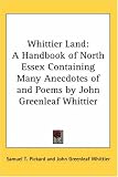 Whittier Land: A Handbook of North Essex Containing Many Anecdotes of and Poems by John Greenleaf Whittier