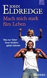 Mach mich stark f&uuml;rs Leben - Was nur V&auml;ter ihren Kindern geben k&ouml;nnen - John Eldredge