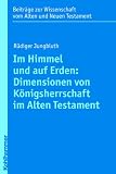 Im Himmel und auf Erden: Dimensionen von K�nigsherrschaft im Alten Testament