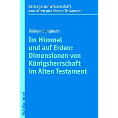 Im Himmel und auf Erden: Dimensionen von K�nigsherrschaft im Alten Testament