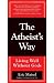 The Atheist's Way: Living Well Without Gods