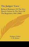 The Judges Cave: Being A Romance Of The New Haven Colony In The Days Of The Regicides, 1661 (1900)