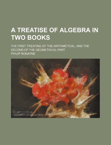 a treatise of algebra in two books the first treating of the arithmetical and the second of the geometrical