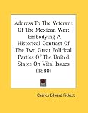 Address To The Veterans Of The Mexican War: Embodying A Historical Contrast Of The Two Great Political Parties Of The United States On Vital Issues (1880)