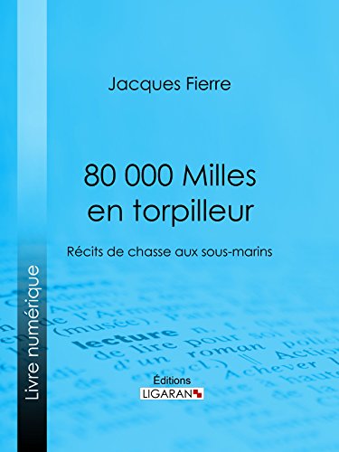 80 000 Milles en torpilleur: Récits de chasse aux sous-marins (French Edition)