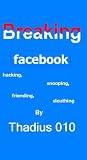 Breaking Facebook:Hacking,Snooping,Friending,Sleuthing