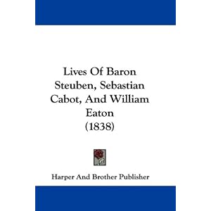 Lives Of Baron Steuben, Sebastian Cabot, And William Eaton (1838) by Harper And Brother Publisher