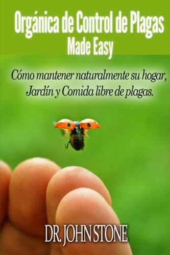 Orgánica de Control de Plagas Made Easy: Cómo mantener naturalmente su hogar, Jardín y Comida libre de plagas (Spanish Edition)