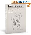 Zeichnen f�r Designer: Zeichenfertigkeiten, Konzeptskizzen, Computersysteme, Illustration, Werkzeuge und Materialien, Pr�sentationen, Produktionstechniken