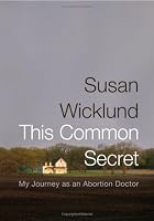 This Common Secret: My Journey as an Abortion Doctor