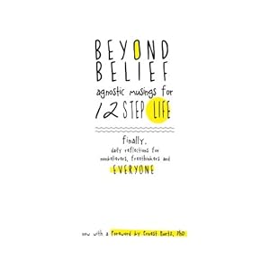 Beyond Belief: Agnostic Musings for 12 Step Life: finally, a daily reflection book for nonbelievers, freethinkers and everyone