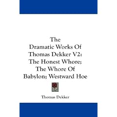 The Dramatic Works Of Thomas Dekker V2: The Honest Whore; The Whore Of Babylon; Westward Hoe