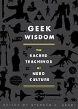 Geek wisdom : the sacred teachings of nerd culture