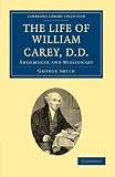 The Life of William Carey, D.D: Shoemaker and Missionary (Cambridge Library Collection - History)