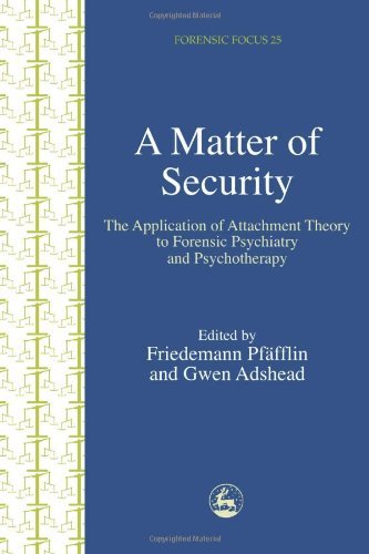 A Matter of Security: The Application of Attachment Theory to Forensic Psychiatry and Psychotherapy (Forensic Focus)