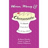 Women, Money & Cheesecake: The Sweet Truth about You and Your Money