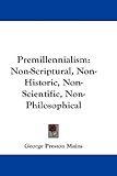 Premillennialism: Non-Scriptural, Non-Historic, Non-Scientific, Non-Philosophical