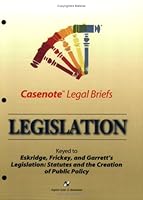 Casenote Legal Briefs: Legislation - Keyed to Eskridge, Frickey & Garrett