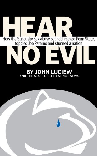  Hear No Evil: How the Sandusky sex abuse scandal rocked Penn State, toppled Joe Paterno and stunned a nation