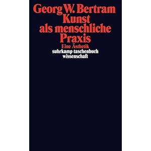 Kunst als menschliche Praxis: Eine Ästhetik (suhrkamp taschenbuch wissenschaft)
