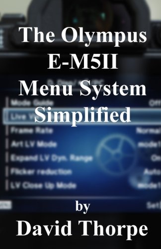 The Olympus E-M5II Menu System Simplified, by David Thorpe