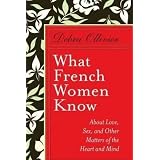 What French Women Know: About Love, Sex, and Other Matters of the Heart and Mind ~ Debra Ollivier