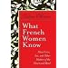 What French Women Know: About Love, Sex, and Other Matters of the Heart and Mind
