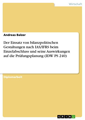 Der Einsatz von bilanzpolitischen Gestaltungen nach IAS/IFRS beim Einzelabschluss und seine Auswirkungen auf die Prüfungsplanung (IDW PS 240) (German Edition)