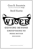 Wiser : getting beyond groupthink to make groups smarter