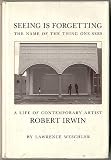 Seeing is forgetting the name of the thing one sees : a life of contemporary artist Robert Irwin