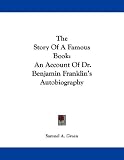 The Story of a Famous Book: An Account of Dr. Benjamin Franklin s Autobiography