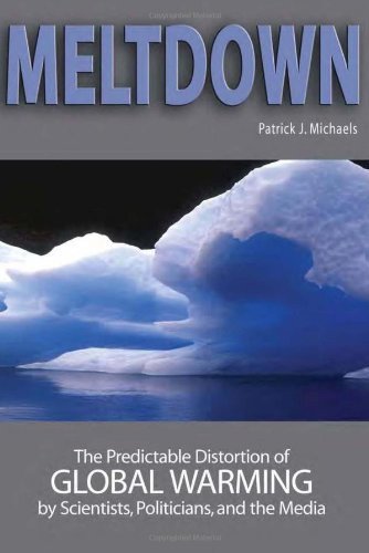 Meltdown: The Predictable Distortion of Global Warming by Scientists, Politicians, and the Media
