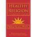 Healthy Religion: A Psychological Guide To A Mature Faith