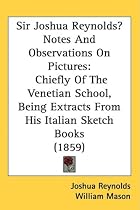 Sir Joshua Reynolds Notes And Observations On Pictures: Chiefly Of The Venetian School, Being Extracts From His Italian Sketch Books (1859)