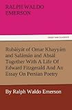 Rubáiyát of Omar Khayyám and Salámán and Absál Together With A Life Of Edward Fitzgerald And An Essay On Persian Poetry By Ralph Waldo Emerson (TREDITION CLASSICS)