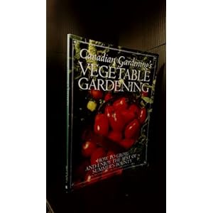 Canadian Gardening's Vegetable Gardening: How to Grow and Enjoy the Best of Summer's Bounty