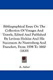 Bibliographical Essay On The Collection Of Voyages And Travels, Edited And Published By Levinus Hulsius And His Successors At Nuremberg And Francfort, From 1598 To 1660 (1839)