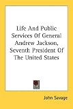 Cover of Life and Public Services of General Andrew Jackson, Seventh President of the United States by John Savage 1428615504