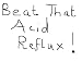 Beat That Acid Reflux! Beat That Acid Reflux!