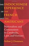 The Indochinese Experience of the French and the Americans: Nationalism and Communism in Cambodia, Laos, and Vietnam