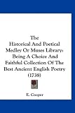 The Historical And Poetical Medley Or Muses Library: Being A Choice And Faithful Collection Of The Best Ancient English Poetry (1738)