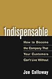 Indispensable: How To Become The Company That Your Customers Can't Live Without